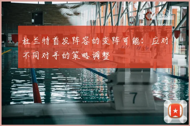杜兰特首发阵容的变阵可能:应对不同对手的策略调整