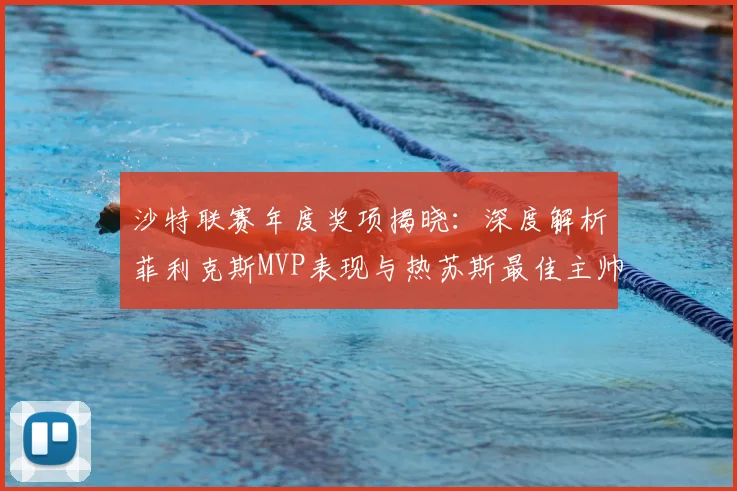 沙特联赛年度奖项揭晓：深度解析菲利克斯MVP表现与热苏斯最佳主帅战术
