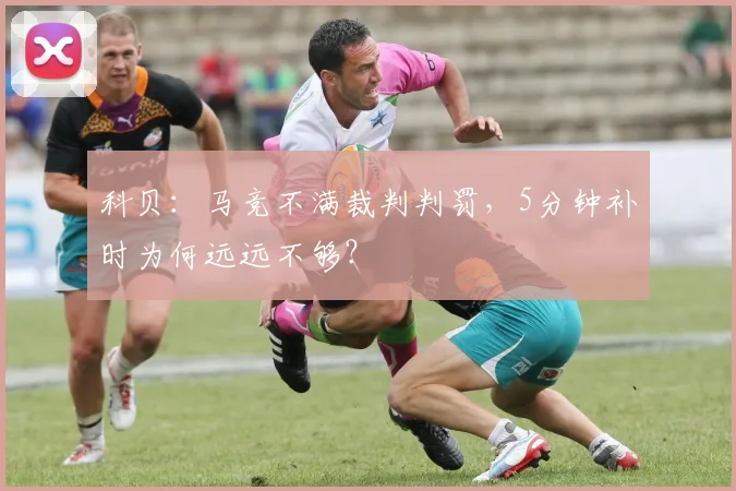 科贝:马竞不满裁判判罚,5分钟补时为何远远不够?