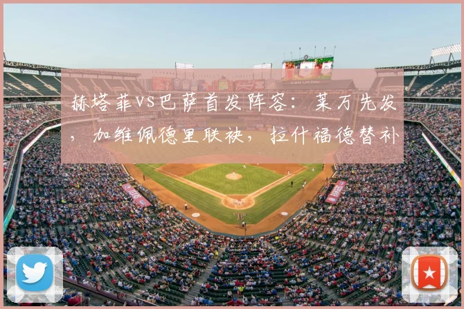 赫塔菲vs巴萨首发阵容:莱万先发,加维佩德里联袂,拉什福德替补
