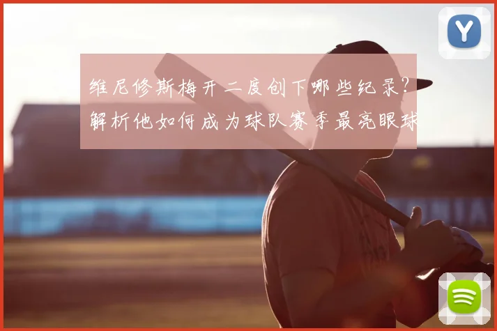 维尼修斯梅开二度创下哪些纪录?解析他如何成为球队赛季最亮眼球星